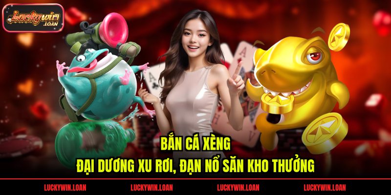 Bắn Cá Xèng – Đại Dương Xu Rơi, Đạn Nổ Săn Kho Thưởng