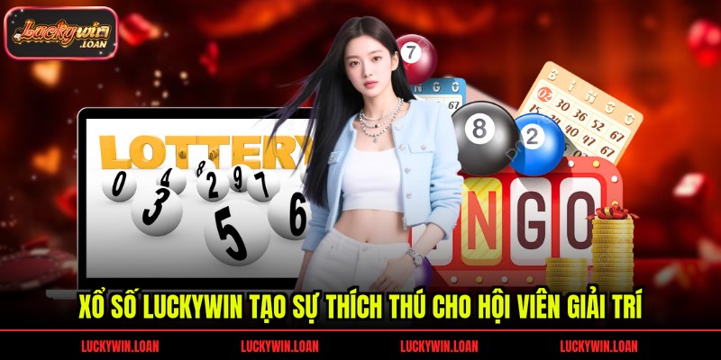 Xổ số Luckywin tạo sự thích thú cho hội viên giải trí
